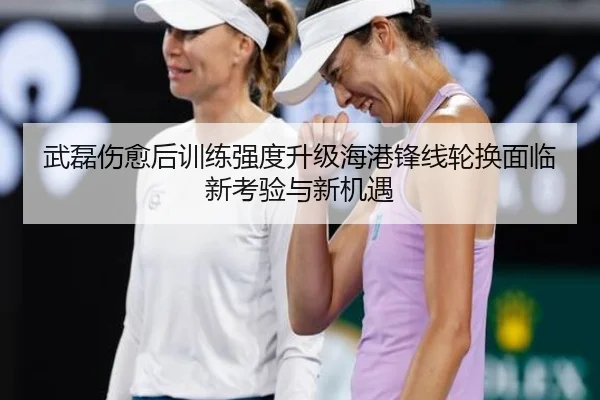 武磊伤愈后训练强度升级海港锋线轮换面临新考验与新机遇